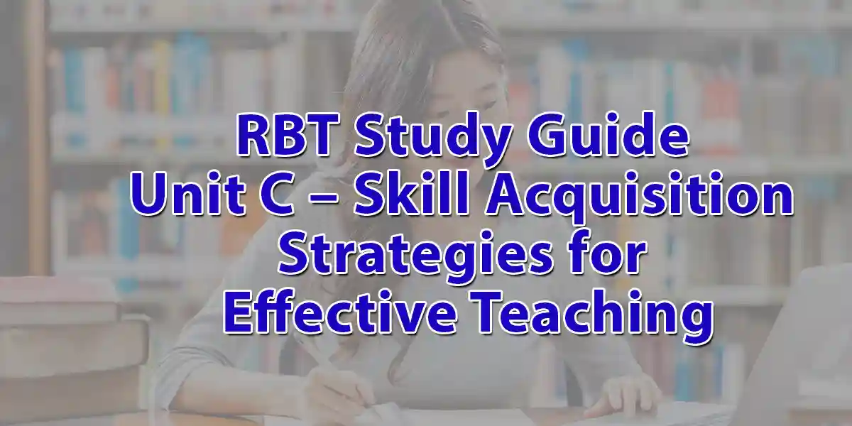 RBT Study Guide Unit C – Skill Acquisition Strategies for Effective Teaching