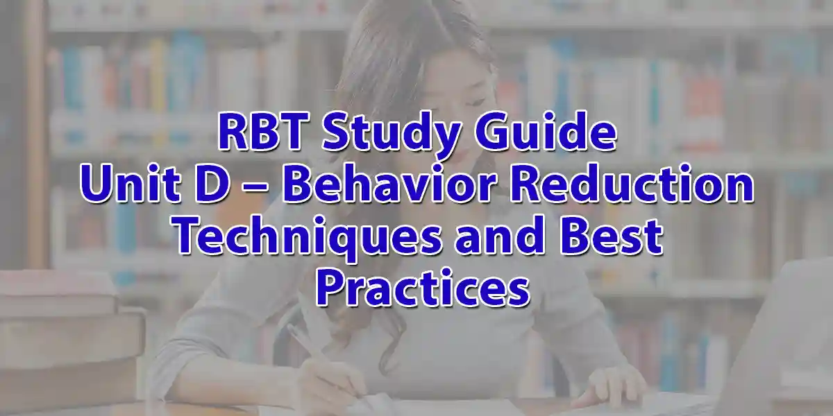 RBT Study Guide Unit D – Behavior Reduction Techniques and Best Practices